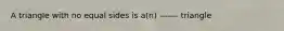 A triangle with no equal sides is a(n) ——- triangle