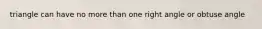 triangle can have no more than one right angle or obtuse angle