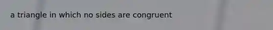 a triangle in which no sides are congruent