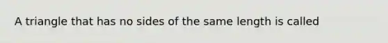 A triangle that has no sides of the same length is called