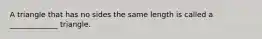 A triangle that has no sides the same length is called a _____________ triangle.