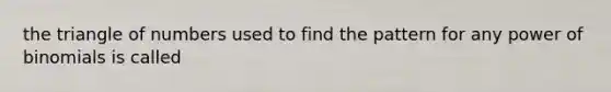 the triangle of numbers used to find the pattern for any power of binomials is called