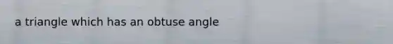 a triangle which has an obtuse angle