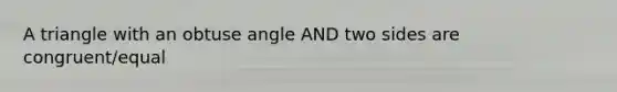 A triangle with an <a href='https://www.questionai.com/knowledge/kUlmd1S90V-obtuse-angle' class='anchor-knowledge'>obtuse angle</a> AND two sides are congruent/equal