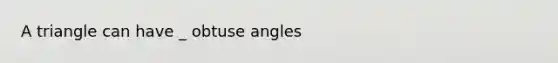 A triangle can have _ obtuse angles