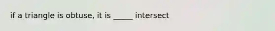 if a triangle is obtuse, it is _____ intersect