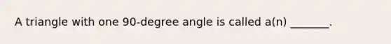 A triangle with one 90-degree angle is called a(n) _______.