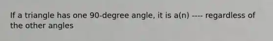 If a triangle has one 90-degree angle, it is a(n) ---- regardless of the other angles