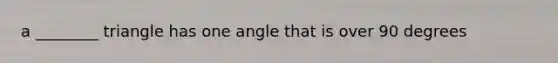 a ________ triangle has one angle that is over 90 degrees