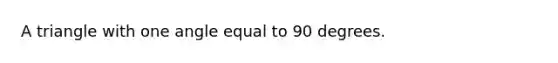 A triangle with one angle equal to 90 degrees.