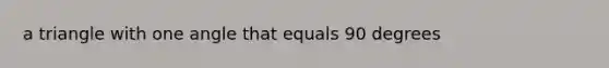 a triangle with one angle that equals 90 degrees