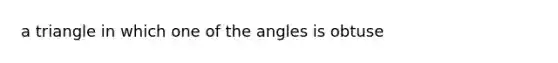 a triangle in which one of the angles is obtuse