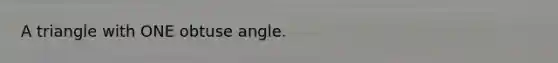 A triangle with ONE obtuse angle.