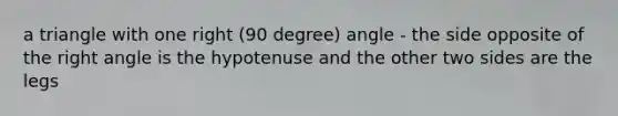 a triangle with one right (90 degree) angle - the side opposite of the right angle is the hypotenuse and the other two sides are the legs