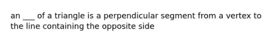 an ___ of a triangle is a perpendicular segment from a vertex to the line containing the opposite side