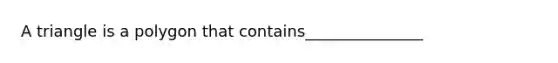 A triangle is a polygon that contains_______________