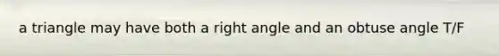 a triangle may have both a right angle and an obtuse angle T/F