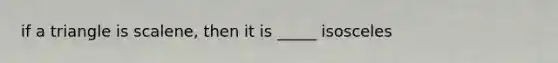 if a triangle is scalene, then it is _____ isosceles