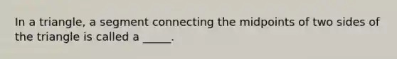 In a triangle, a segment connecting the midpoints of two sides of the triangle is called a _____.