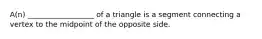 A(n) __________________ of a triangle is a segment connecting a vertex to the midpoint of the opposite side.