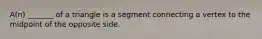 A(n) _______ of a triangle is a segment connecting a vertex to the midpoint of the opposite side.