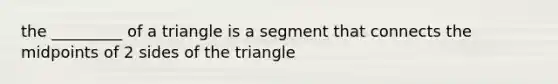 the _________ of a triangle is a segment that connects the midpoints of 2 sides of the triangle