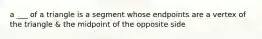 a ___ of a triangle is a segment whose endpoints are a vertex of the triangle & the midpoint of the opposite side