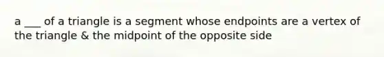 a ___ of a triangle is a segment whose endpoints are a vertex of the triangle & the midpoint of the opposite side