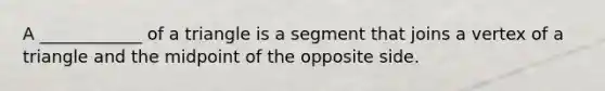 A ____________ of a triangle is a segment that joins a vertex of a triangle and the midpoint of the opposite side.