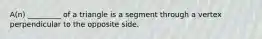 A(n) _________ of a triangle is a segment through a vertex perpendicular to the opposite side.