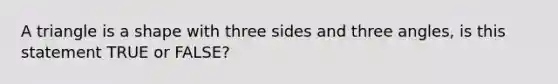 A triangle is a shape with three sides and three angles, is this statement TRUE or FALSE?