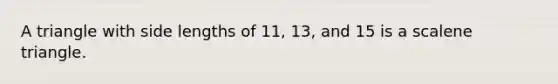 A triangle with side lengths of 11, 13, and 15 is a <a href='https://www.questionai.com/knowledge/kuroLK3TOj-scalene-triangle' class='anchor-knowledge'>scalene triangle</a>.