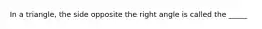 In a triangle, the side opposite the right angle is called the _____