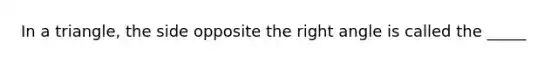In a triangle, the side opposite the right angle is called the _____