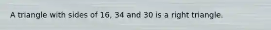 A triangle with sides of 16, 34 and 30 is a right triangle.