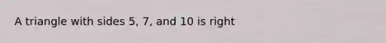 A triangle with sides 5, 7, and 10 is right