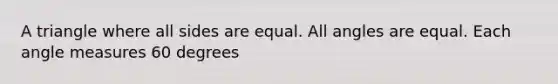 A triangle where all sides are equal. All angles are equal. Each angle measures 60 degrees