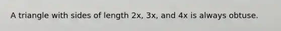 A triangle with sides of length 2x, 3x, and 4x is always obtuse.