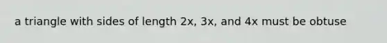 a triangle with sides of length 2x, 3x, and 4x must be obtuse