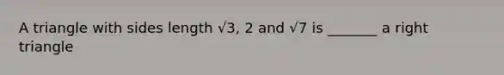 A triangle with sides length √3, 2 and √7 is _______ a right triangle