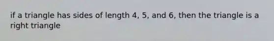 if a triangle has sides of length 4, 5, and 6, then the triangle is a right triangle