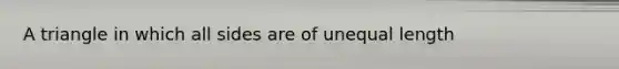 A triangle in which all sides are of unequal length