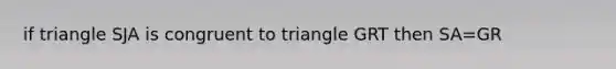 if triangle SJA is congruent to triangle GRT then SA=GR