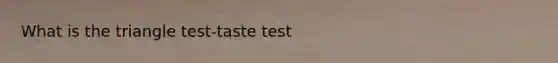 What is the triangle test-taste test