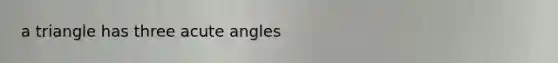 a triangle has three acute angles