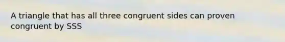 A triangle that has all three congruent sides can proven congruent by SSS