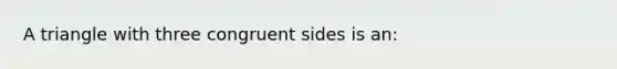 A triangle with three congruent sides is an: