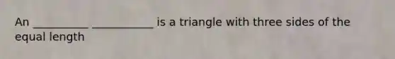 An __________ ___________ is a triangle with three sides of the equal length