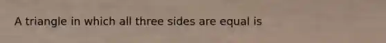 A triangle in which all three sides are equal is