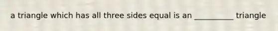 a triangle which has all three sides equal is an __________ triangle